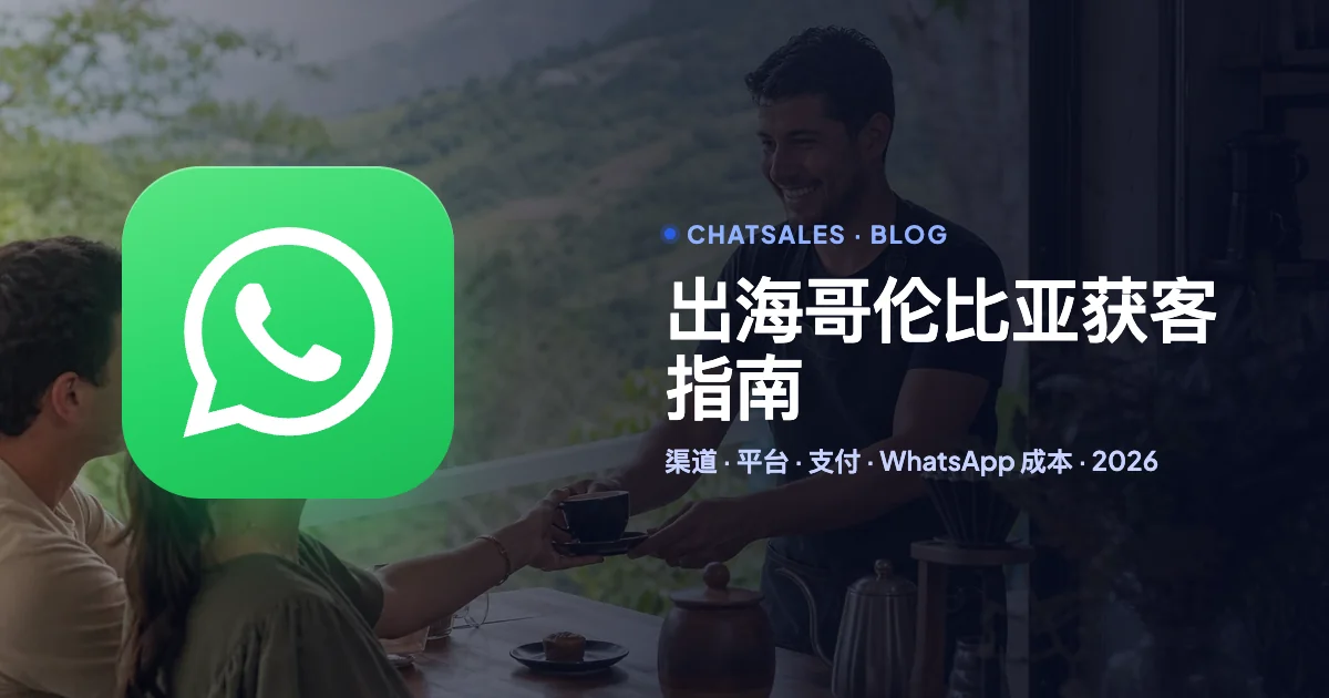 出海哥伦比亚怎么获客(2026):人群语言、社交平台、广告渠道、支付和 WhatsApp 成本