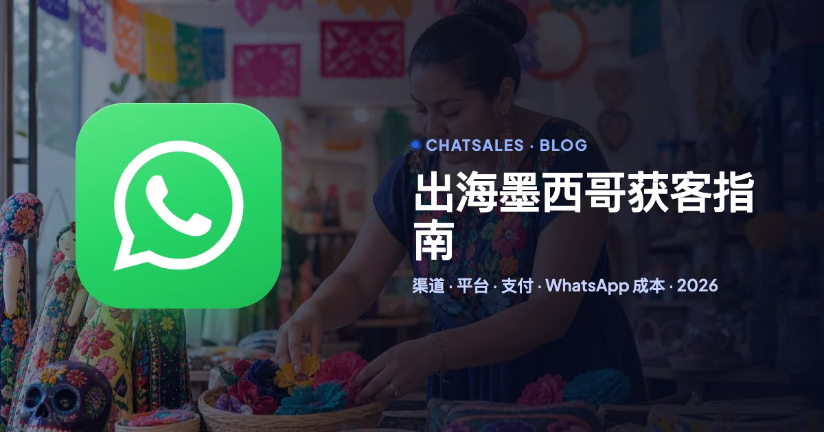 出海墨西哥怎么获客（2026）：人群语言、社交平台、广告渠道、支付和 WhatsApp 成本