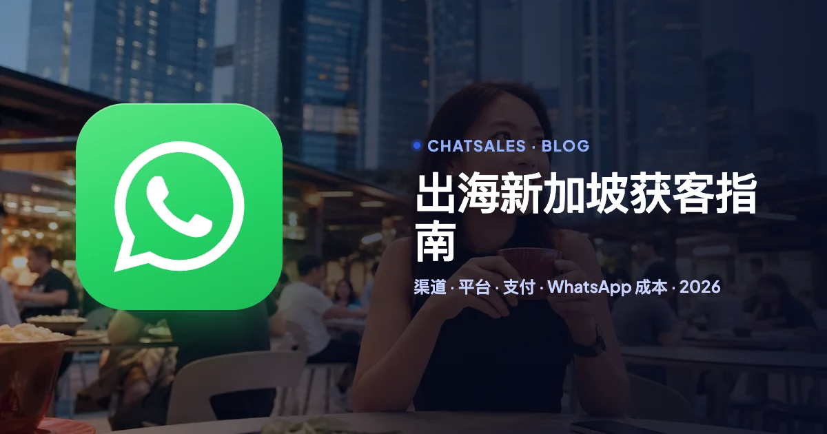 出海新加坡怎么获客（2026）：人群语言、社交平台、广告渠道、支付和 WhatsApp 成本