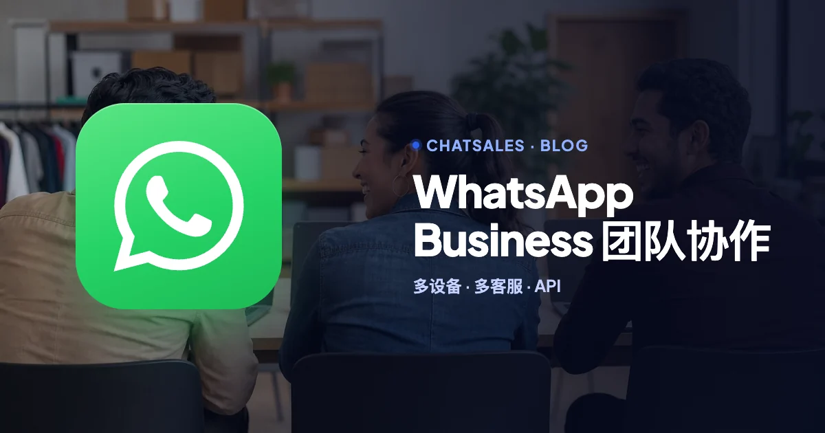 WhatsApp Business 多设备使用：如何关联、有哪些限制，以及团队怎么一起接待